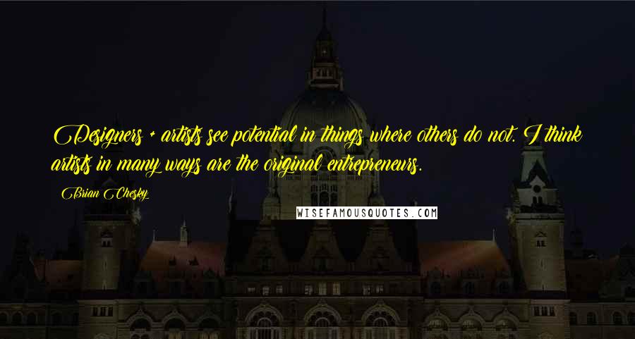 Brian Chesky Quotes: Designers + artists see potential in things where others do not. I think artists in many ways are the original entrepreneurs.