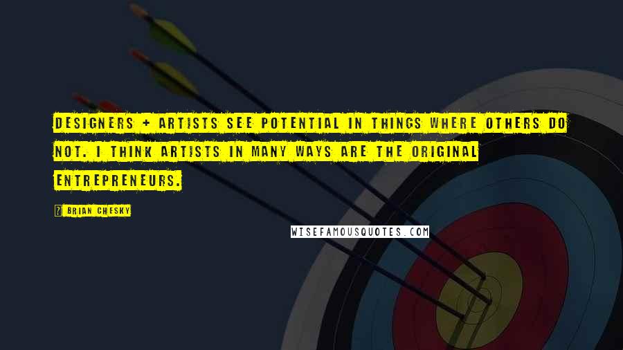 Brian Chesky Quotes: Designers + artists see potential in things where others do not. I think artists in many ways are the original entrepreneurs.