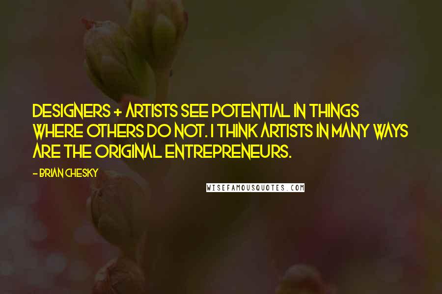 Brian Chesky Quotes: Designers + artists see potential in things where others do not. I think artists in many ways are the original entrepreneurs.