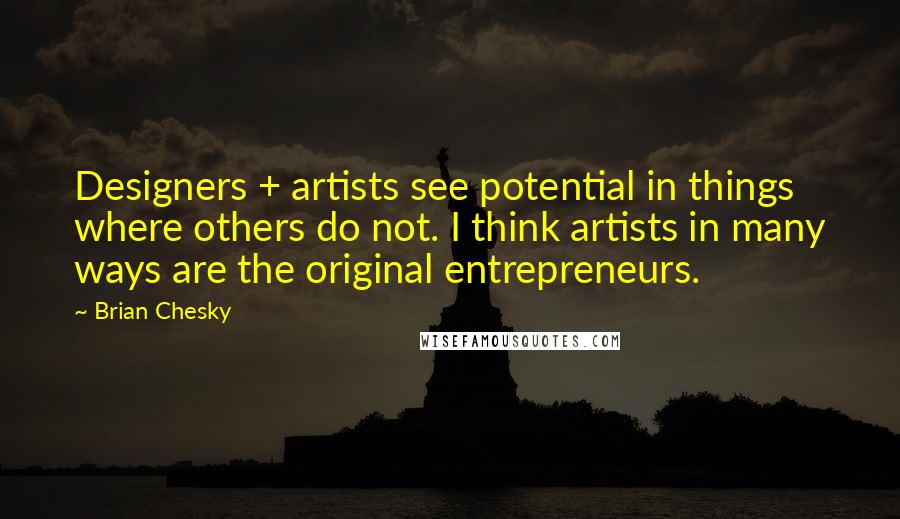 Brian Chesky Quotes: Designers + artists see potential in things where others do not. I think artists in many ways are the original entrepreneurs.