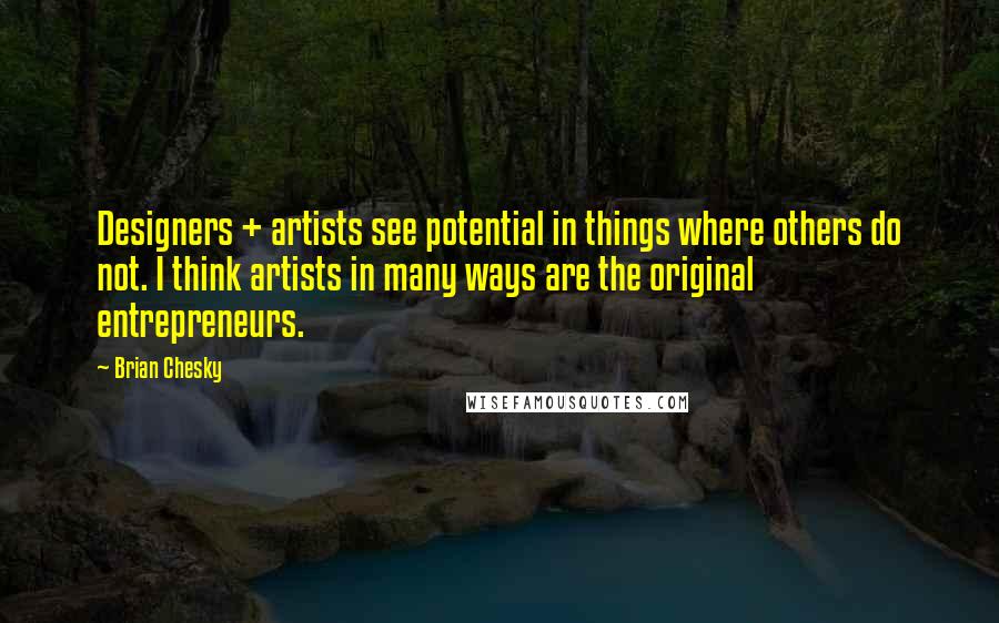 Brian Chesky Quotes: Designers + artists see potential in things where others do not. I think artists in many ways are the original entrepreneurs.