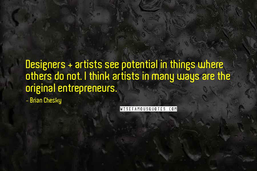 Brian Chesky Quotes: Designers + artists see potential in things where others do not. I think artists in many ways are the original entrepreneurs.