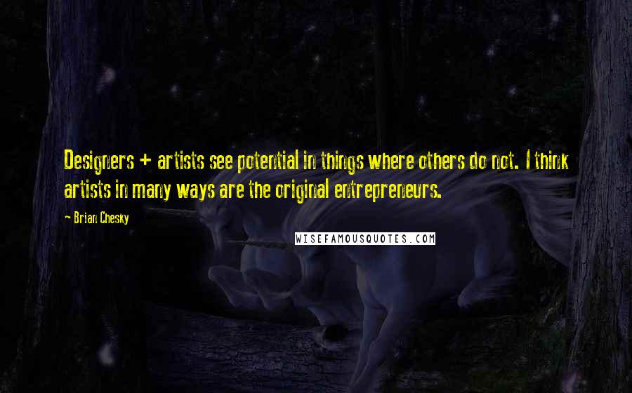 Brian Chesky Quotes: Designers + artists see potential in things where others do not. I think artists in many ways are the original entrepreneurs.