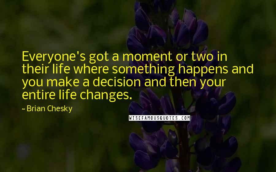 Brian Chesky Quotes: Everyone's got a moment or two in their life where something happens and you make a decision and then your entire life changes.