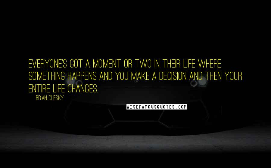 Brian Chesky Quotes: Everyone's got a moment or two in their life where something happens and you make a decision and then your entire life changes.