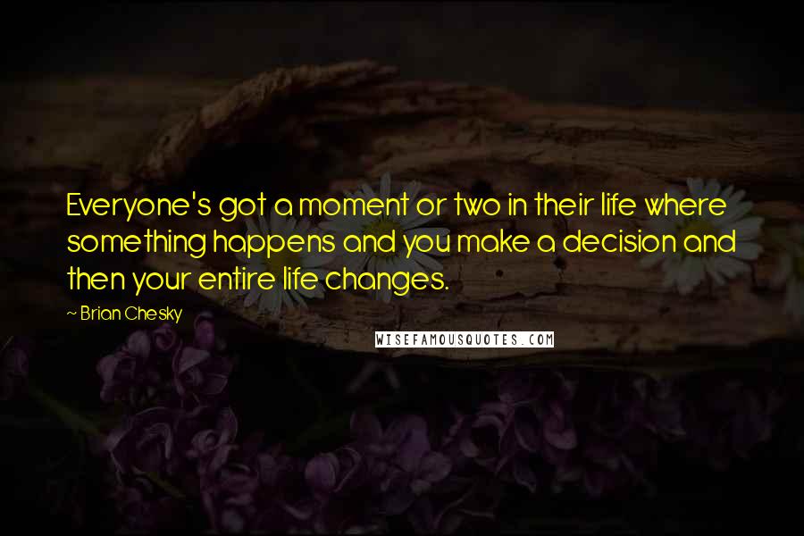 Brian Chesky Quotes: Everyone's got a moment or two in their life where something happens and you make a decision and then your entire life changes.