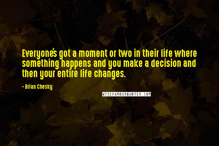 Brian Chesky Quotes: Everyone's got a moment or two in their life where something happens and you make a decision and then your entire life changes.