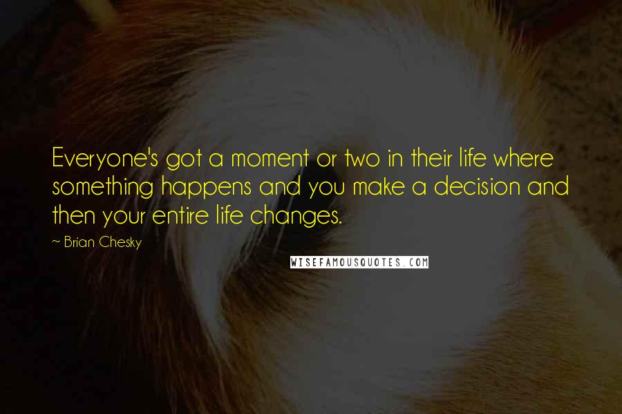 Brian Chesky Quotes: Everyone's got a moment or two in their life where something happens and you make a decision and then your entire life changes.