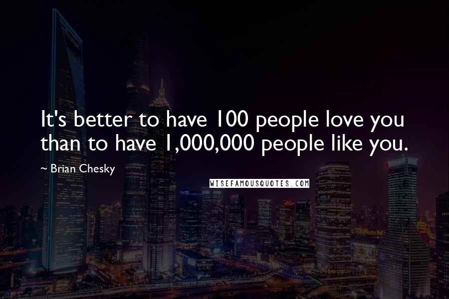 Brian Chesky Quotes: It's better to have 100 people love you than to have 1,000,000 people like you.