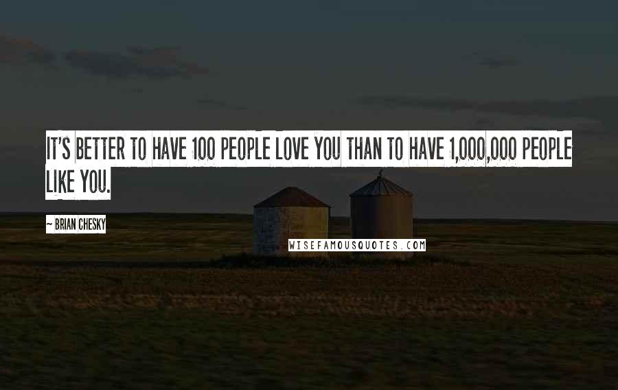 Brian Chesky Quotes: It's better to have 100 people love you than to have 1,000,000 people like you.