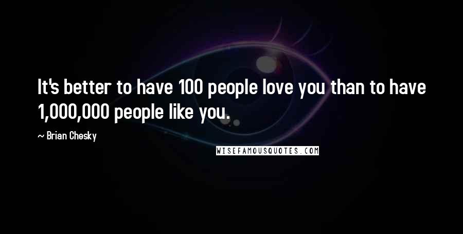 Brian Chesky Quotes: It's better to have 100 people love you than to have 1,000,000 people like you.