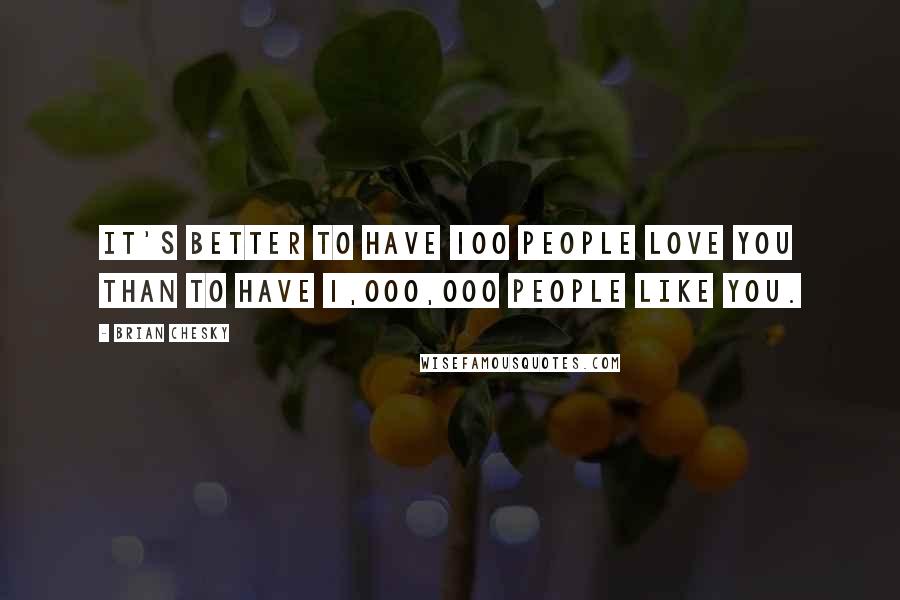 Brian Chesky Quotes: It's better to have 100 people love you than to have 1,000,000 people like you.