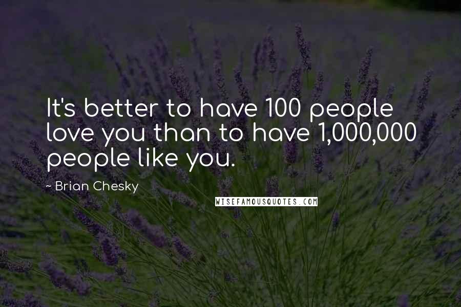 Brian Chesky Quotes: It's better to have 100 people love you than to have 1,000,000 people like you.