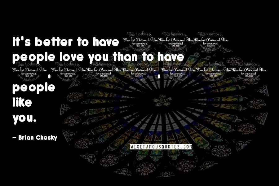 Brian Chesky Quotes: It's better to have 100 people love you than to have 1,000,000 people like you.