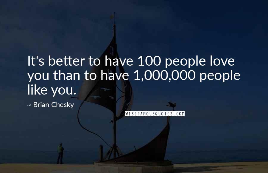 Brian Chesky Quotes: It's better to have 100 people love you than to have 1,000,000 people like you.