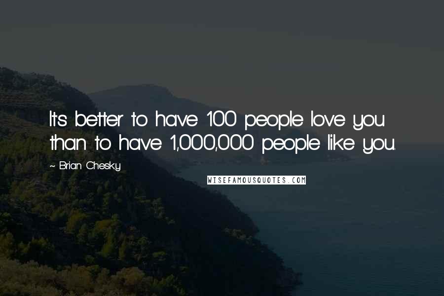 Brian Chesky Quotes: It's better to have 100 people love you than to have 1,000,000 people like you.