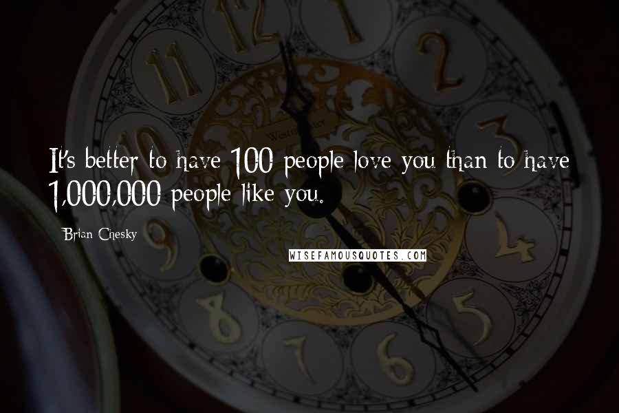 Brian Chesky Quotes: It's better to have 100 people love you than to have 1,000,000 people like you.