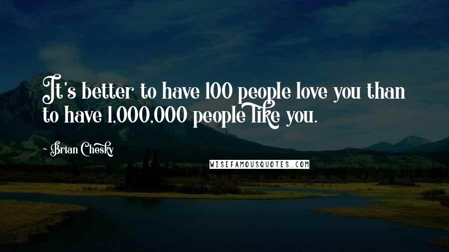 Brian Chesky Quotes: It's better to have 100 people love you than to have 1,000,000 people like you.