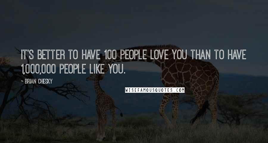 Brian Chesky Quotes: It's better to have 100 people love you than to have 1,000,000 people like you.