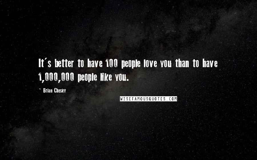 Brian Chesky Quotes: It's better to have 100 people love you than to have 1,000,000 people like you.