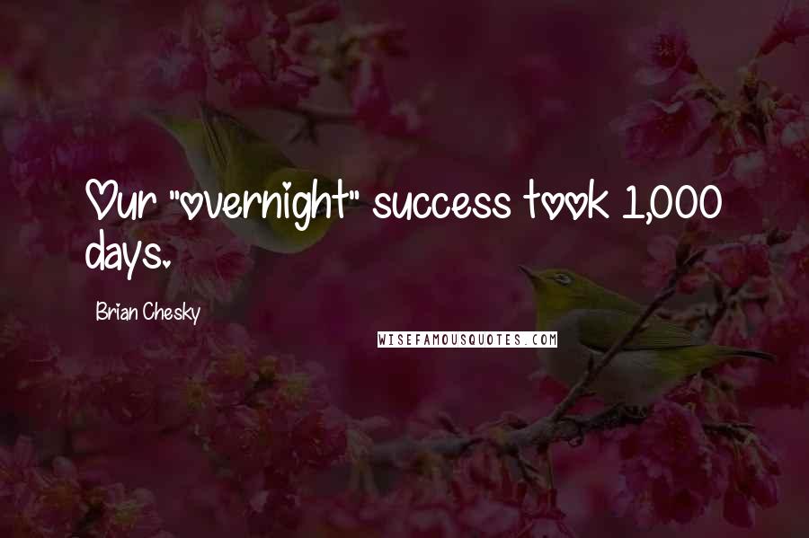 Brian Chesky Quotes: Our "overnight" success took 1,000 days.