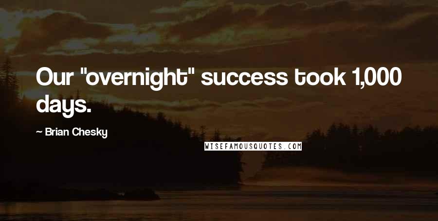 Brian Chesky Quotes: Our "overnight" success took 1,000 days.