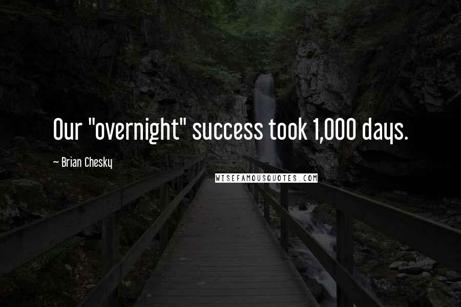 Brian Chesky Quotes: Our "overnight" success took 1,000 days.