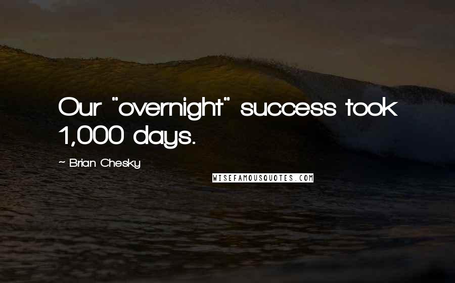 Brian Chesky Quotes: Our "overnight" success took 1,000 days.
