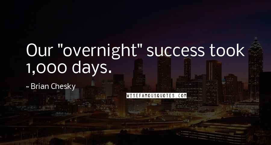 Brian Chesky Quotes: Our "overnight" success took 1,000 days.