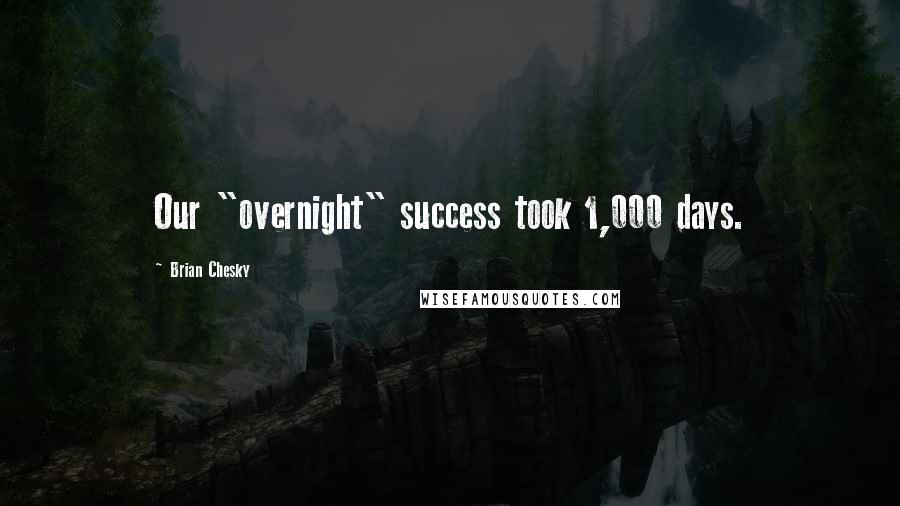 Brian Chesky Quotes: Our "overnight" success took 1,000 days.