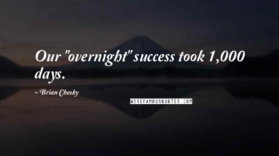 Brian Chesky Quotes: Our "overnight" success took 1,000 days.