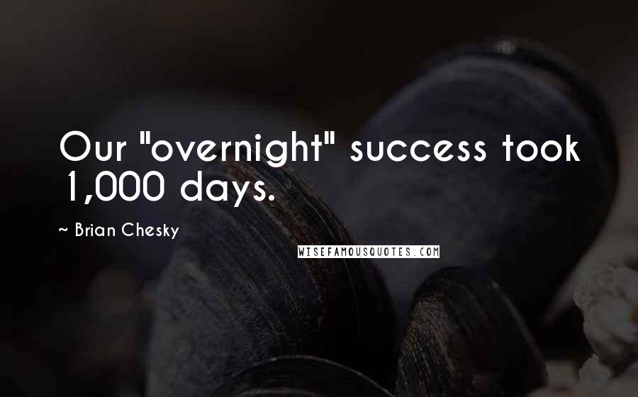 Brian Chesky Quotes: Our "overnight" success took 1,000 days.