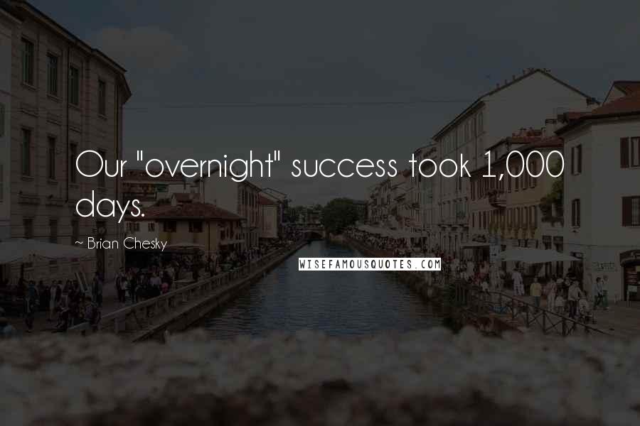 Brian Chesky Quotes: Our "overnight" success took 1,000 days.