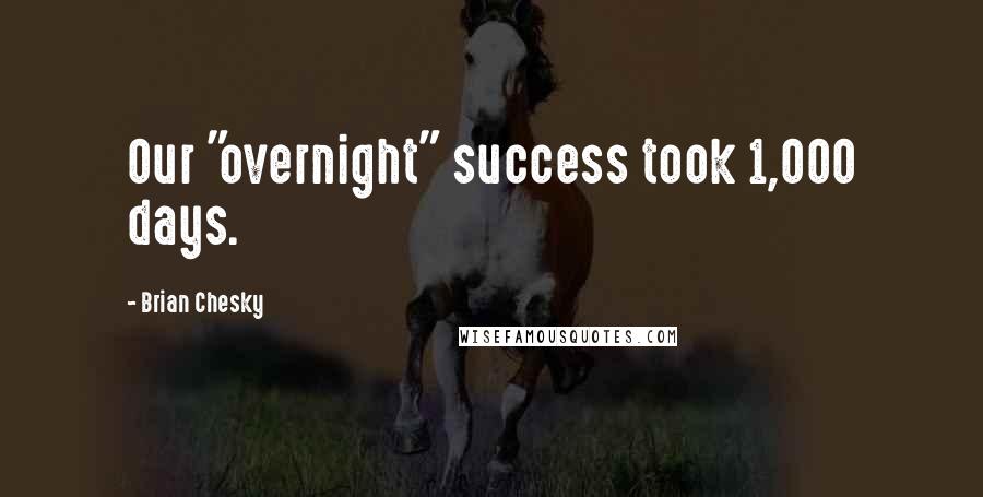 Brian Chesky Quotes: Our "overnight" success took 1,000 days.