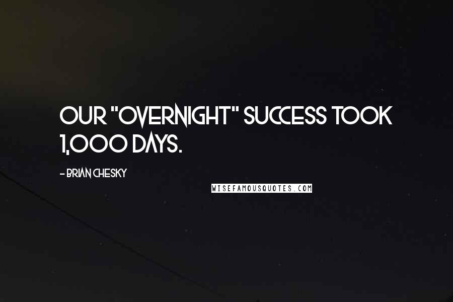 Brian Chesky Quotes: Our "overnight" success took 1,000 days.