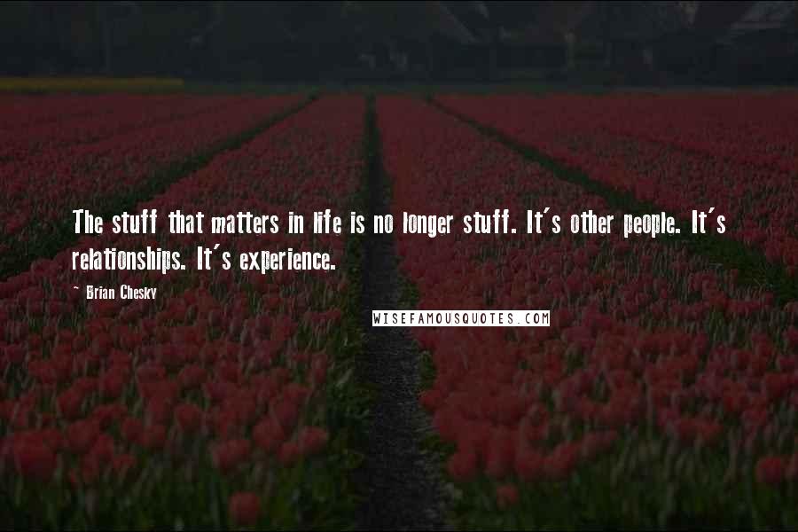 Brian Chesky Quotes: The stuff that matters in life is no longer stuff. It's other people. It's relationships. It's experience.