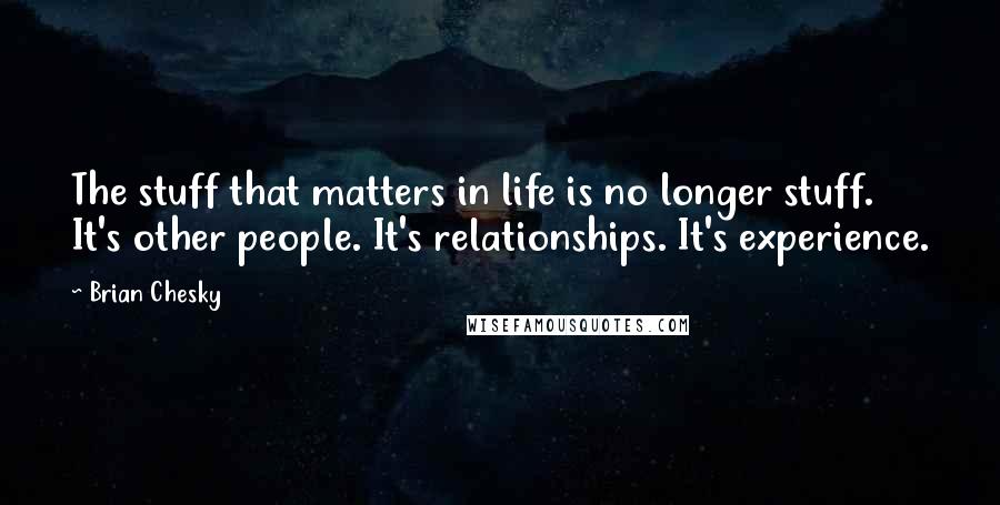 Brian Chesky Quotes: The stuff that matters in life is no longer stuff. It's other people. It's relationships. It's experience.