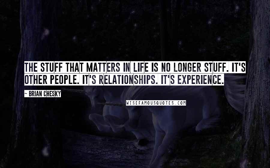 Brian Chesky Quotes: The stuff that matters in life is no longer stuff. It's other people. It's relationships. It's experience.