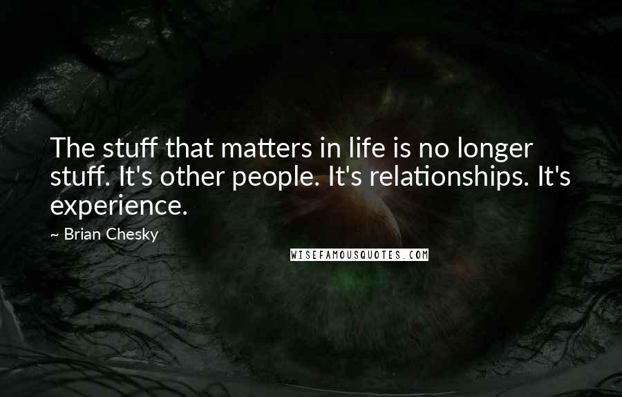 Brian Chesky Quotes: The stuff that matters in life is no longer stuff. It's other people. It's relationships. It's experience.