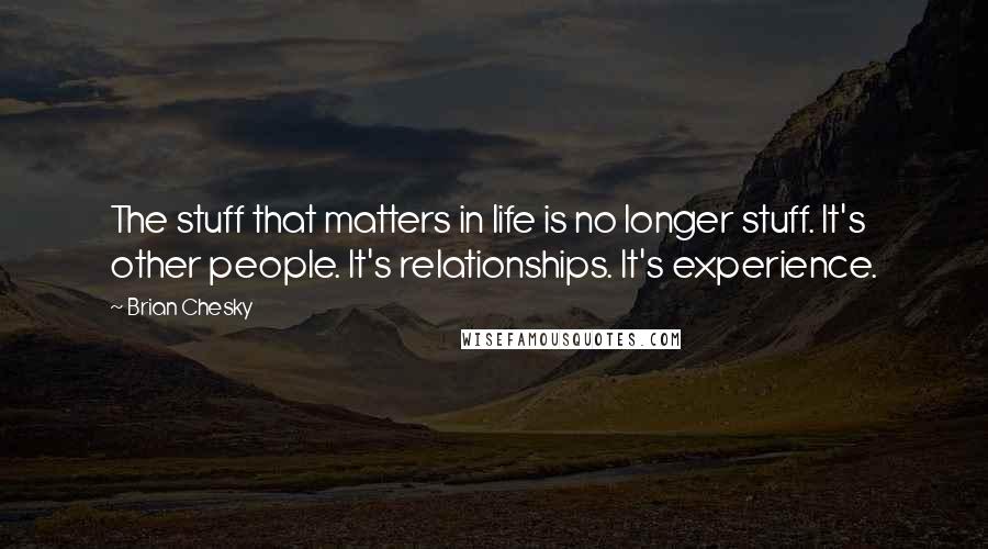 Brian Chesky Quotes: The stuff that matters in life is no longer stuff. It's other people. It's relationships. It's experience.