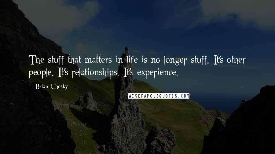Brian Chesky Quotes: The stuff that matters in life is no longer stuff. It's other people. It's relationships. It's experience.