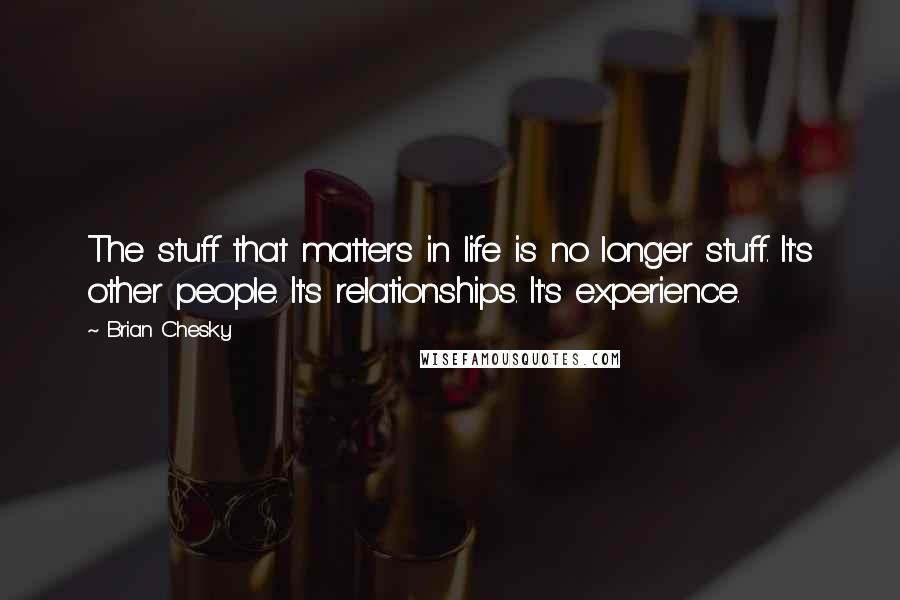 Brian Chesky Quotes: The stuff that matters in life is no longer stuff. It's other people. It's relationships. It's experience.