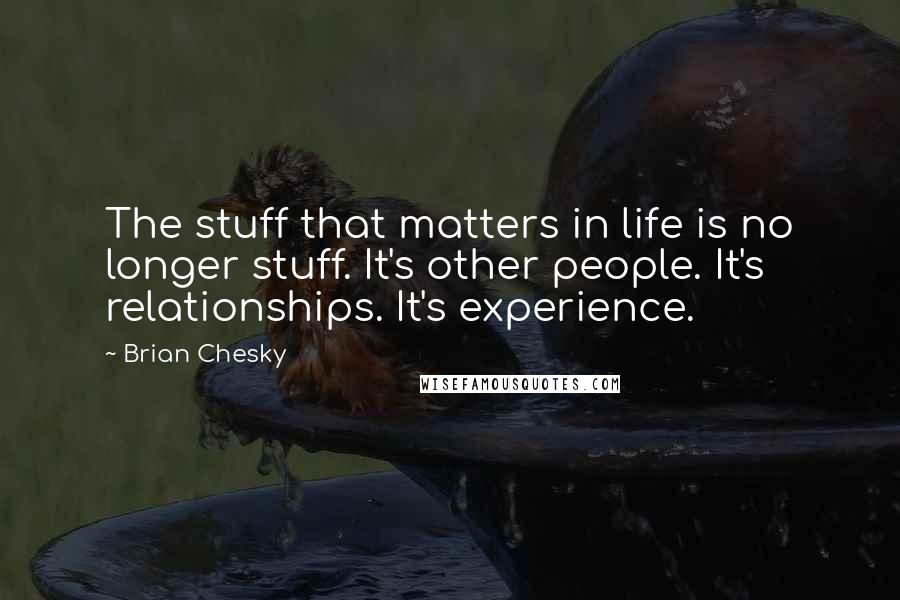 Brian Chesky Quotes: The stuff that matters in life is no longer stuff. It's other people. It's relationships. It's experience.