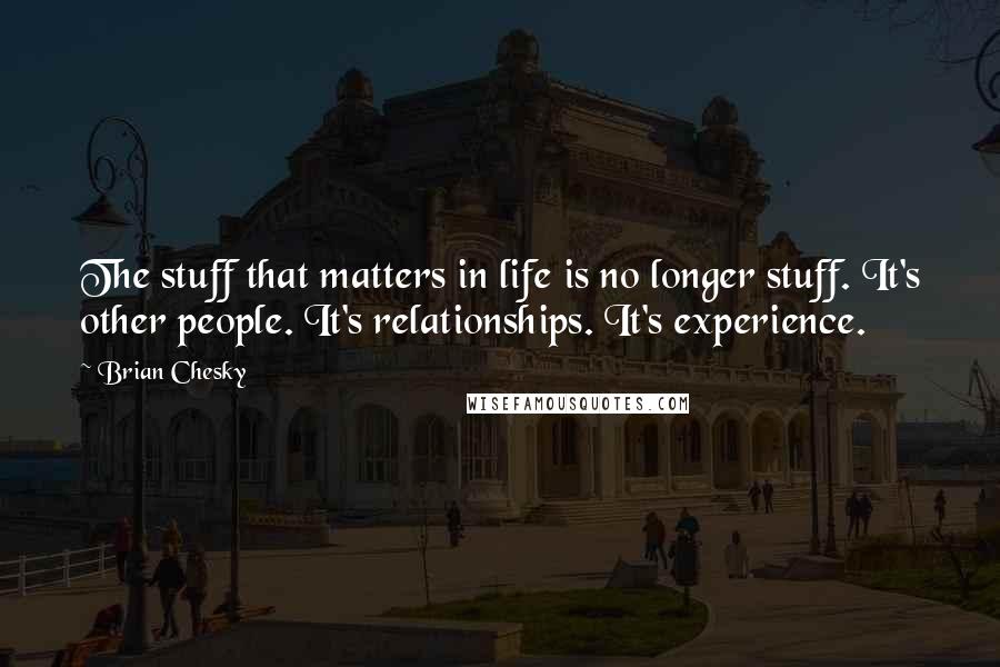 Brian Chesky Quotes: The stuff that matters in life is no longer stuff. It's other people. It's relationships. It's experience.