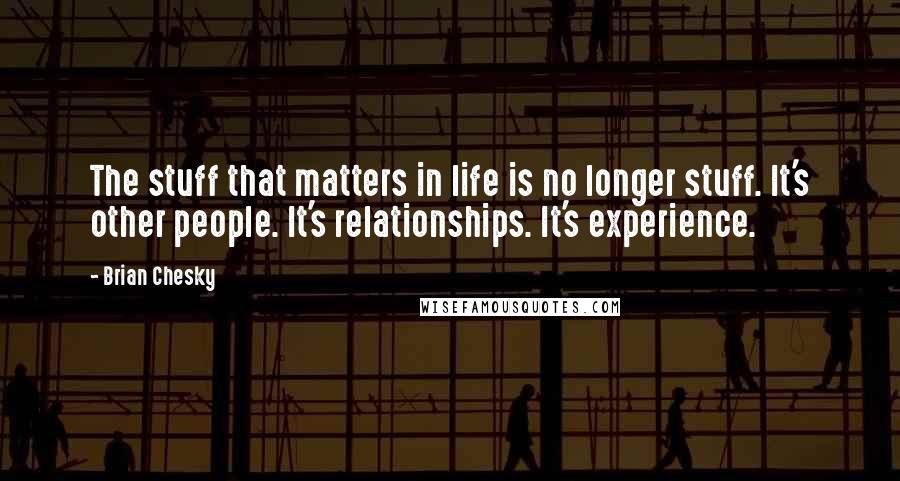 Brian Chesky Quotes: The stuff that matters in life is no longer stuff. It's other people. It's relationships. It's experience.