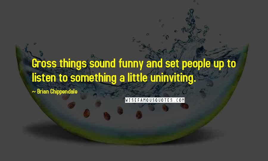 Brian Chippendale Quotes: Gross things sound funny and set people up to listen to something a little uninviting.