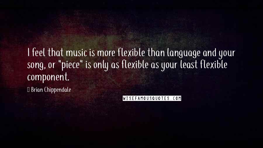 Brian Chippendale Quotes: I feel that music is more flexible than language and your song, or "piece" is only as flexible as your least flexible component.