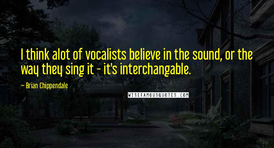 Brian Chippendale Quotes: I think alot of vocalists believe in the sound, or the way they sing it - it's interchangable.