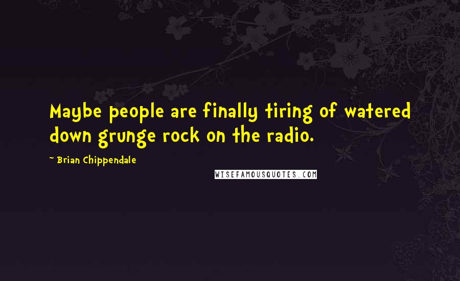 Brian Chippendale Quotes: Maybe people are finally tiring of watered down grunge rock on the radio.