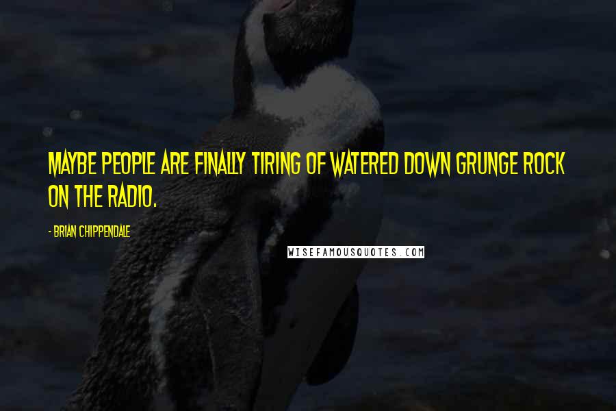 Brian Chippendale Quotes: Maybe people are finally tiring of watered down grunge rock on the radio.